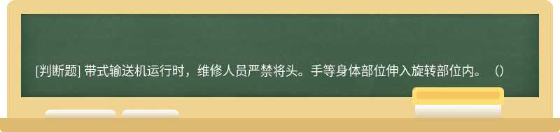 带式输送机运行时，维修人员严禁将头。手等身体部位伸入旋转部位内。（）