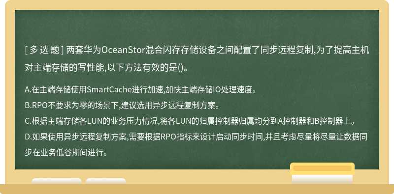 两套华为OceanStor混合闪存存储设备之间配置了同步远程复制,为了提高主机对主端存储的写性能,以下方法有效的是()。