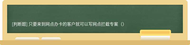只要來到網點辦卡的客戶就可以寫網點攔截專案（）