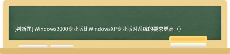 Windows2000专业版比WindowsXP专业版对系统的要求更高（）