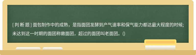 面包制作中的成熟，是指面团发酵到产气速率和保气能力都达最大程度的时候;未达到这一时期的面团称嫩面团，超过的面团叫老面团。()