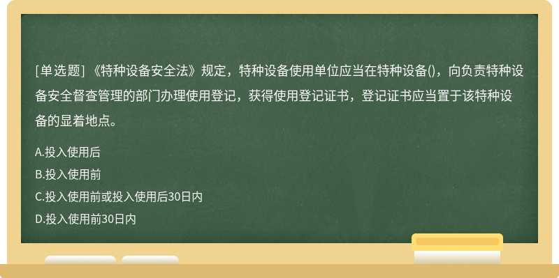 《特种设备安全法》规定，特种设备使用单位应当在特种设备()，向负责特种设备安全督查管理的部门办理使用登记，获得使用登记证书，登记证书应当置于该特种设备的显着地点。