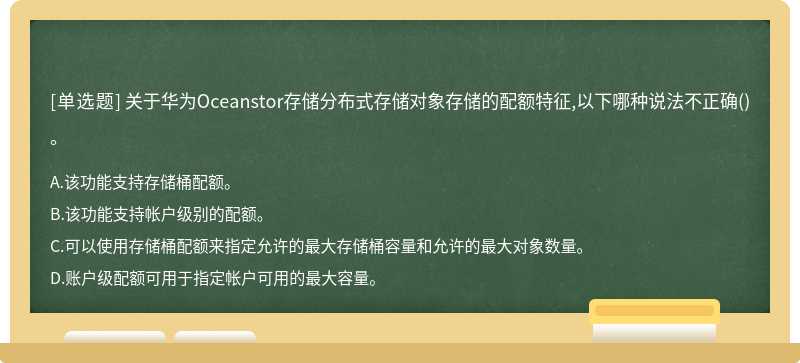 关于华为Oceanstor存储分布式存储对象存储的配额特征,以下哪种说法不正确()。