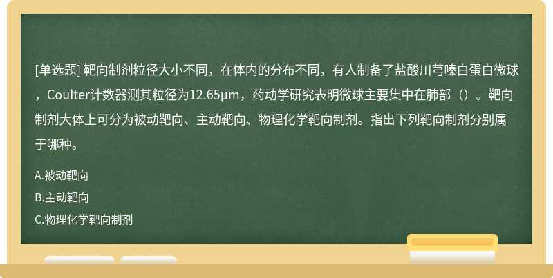 靶向制剂粒径大小不同，在体内的分布不同，有人制备了盐酸川芎嗪白蛋白微球，Coulter计数器测其粒径为12.65μm，药动学研究表明微球主要集中在肺部（）。靶向制剂大体上可分为被动靶向、主动靶向、物理化学靶向制剂。指出下列靶向制剂分别属于哪种。