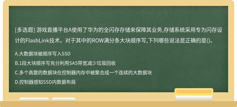 游戏直播平台A使用了华为的全闪存存储来保障其业务,存储系统采用专为闪存设计的FlashLink技术。对于其中的ROW满分条大块顺序写,下列哪些说法是正确的是()。