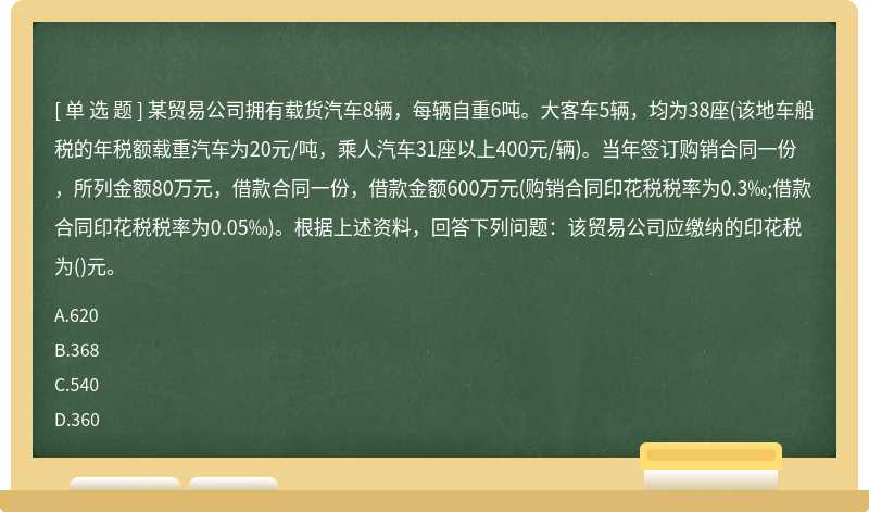 某贸易公司拥有载货汽车8辆，每辆自重6吨。大客车5辆，均为38座(该地车船税的年税额载重汽车为20元/吨，乘人汽车31座以上400元/辆)。当年签订购销合同一份，所列金额80万元，借款合同一份，借款金额600万元(购销合同印花税税率为0.3‰;借款合同印花税税率为0.05‰)。根据上述资料，回答下列问题：该贸易公司应缴纳的印花税为()元。