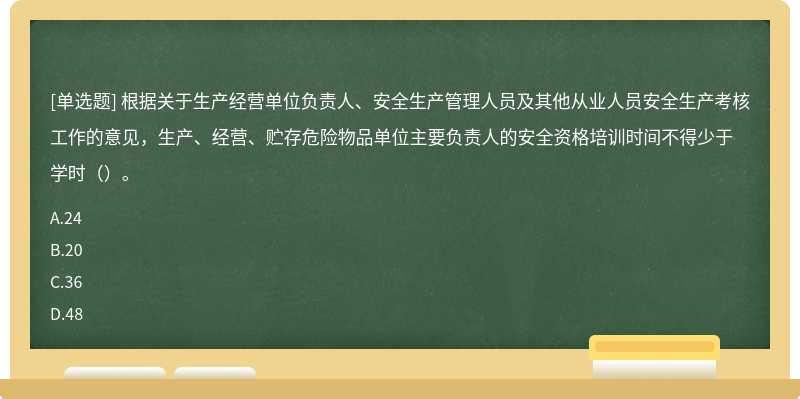 根据关于生产经营单位负责人、安全生产管理人员及其他从业人员安全生产考核工作的意见，生产、经营、贮存危险物品单位主要负责人的安全资格培训时间不得少于学时（）。