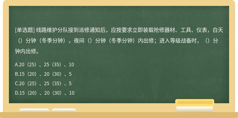 线路维护分队接到派修通知后，应按要求立即装载抢修器材、工具、仪表，白天（）分钟（冬季分钟），夜间（）分钟（冬季分钟）内出修；进入等级战备时，（）分钟内出修。