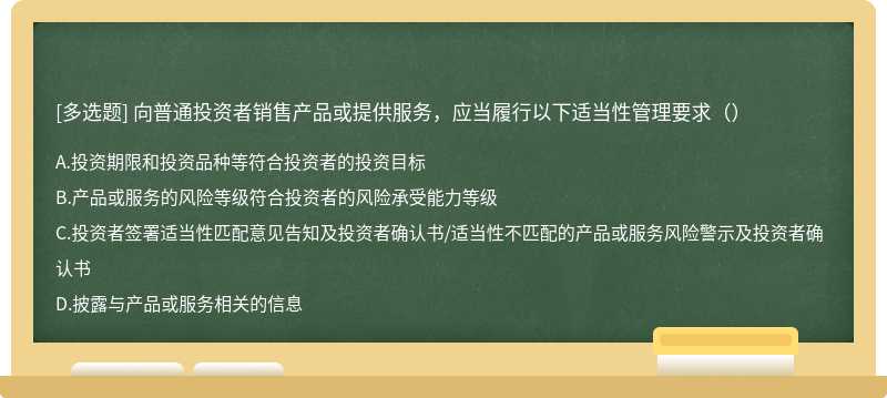 向普通投资者销售产品或提供服务，应当履行以下适当性管理要求（）