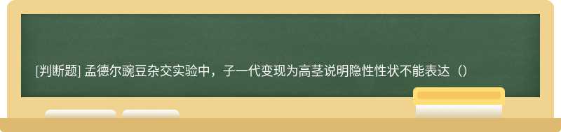 孟德尔豌豆杂交实验中，子一代变现为高茎说明隐性性状不能表达（）