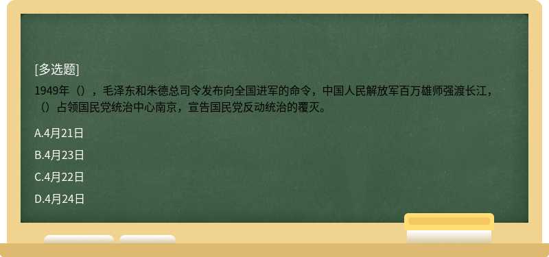 1949年（），毛泽东和朱德总司令发布向全国进军的命令，中国人民解放军百万雄师强渡长江，（）占领国民党统治中心南京，宣告国民党反动统治的覆灭。