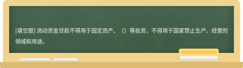 流动资金贷款不得用于固定资产、（）等投资，不得用于国家禁止生产、经营的领域和用途。