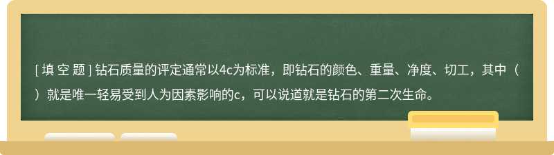 钻石质量的评定通常以4c为标准，即钻石的颜色、重量、净度、切工，其中（）就是唯一轻易受到人为因素影响的c，可以说道就是钻石的第二次生命。