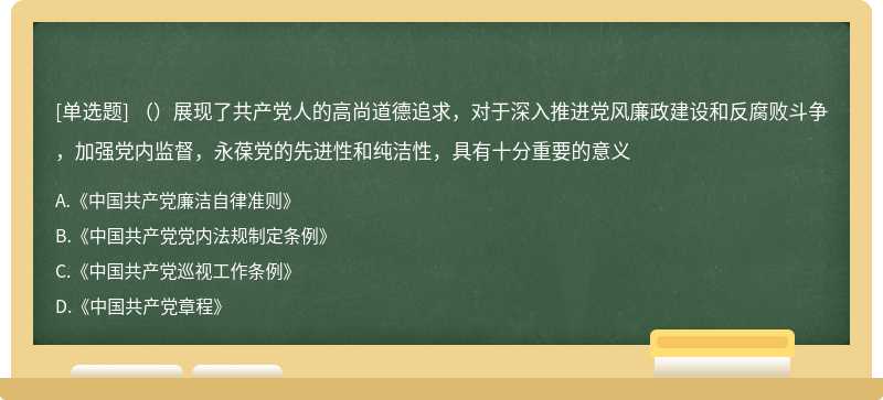 （）展现了共产党人的高尚道德追求，对于深入推进党风廉政建设和反腐败斗争，加强党内监督，永葆党的先进性和纯洁性，具有十分重要的意义