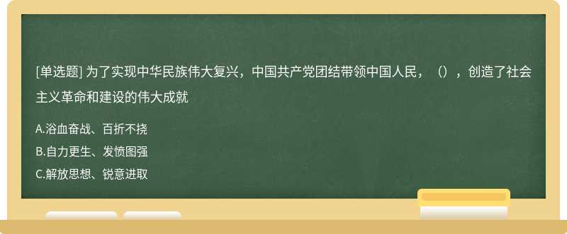 为了实现中华民族伟大复兴，中国共产党团结带领中国人民，（），创造了社会主义革命和建设的伟大成就