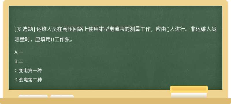 运维人员在高压回路上使用钳型电流表的测量工作，应由()人进行。非运维人员测量时，应填用()工作票。