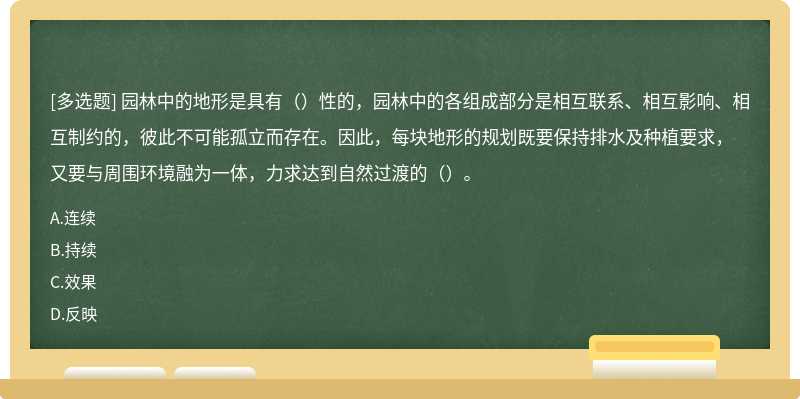 园林中的地形是具有（）性的，园林中的各组成部分是相互联系、相互影响、相互制约的，彼此不可能孤立而存在。因此，每块地形的规划既要保持排水及种植要求，又要与周围环境融为一体，力求达到自然过渡的（）。