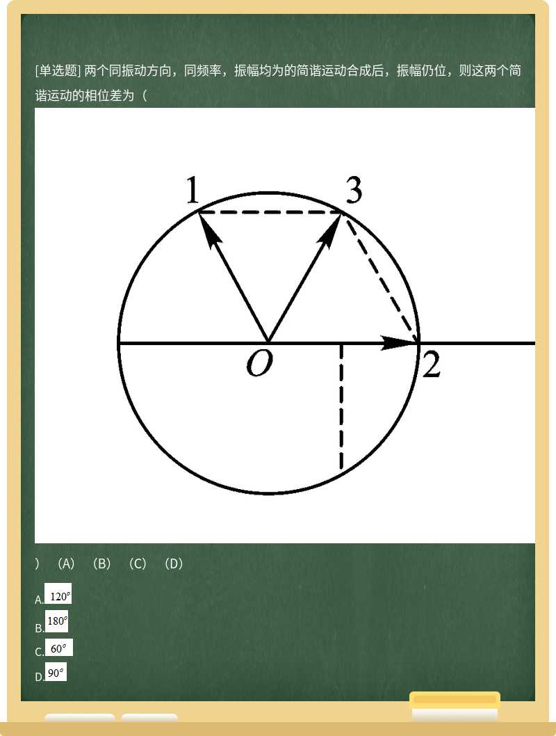 两个同振动方向，同频率，振幅均为的简谐运动合成后，振幅仍位，则这两个简谐运动的相位差为（） （A） （B） （C） （D）