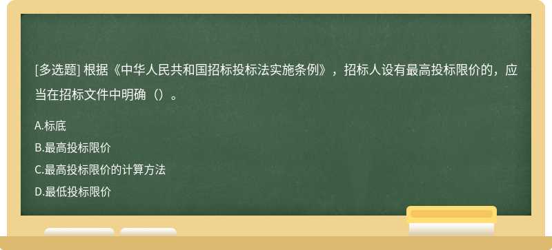 根据《中华人民共和国招标投标法实施条例》，招标人设有最高投标限价的，应当在招标文件中明确（）。