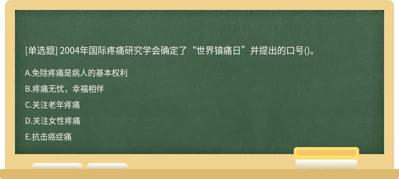 2004年国际疼痛研究学会确定了“世界镇痛日”并提出的口号()。