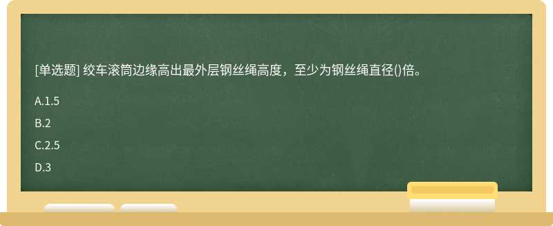 绞车滚筒边缘高出最外层钢丝绳高度，至少为钢丝绳直径()倍。