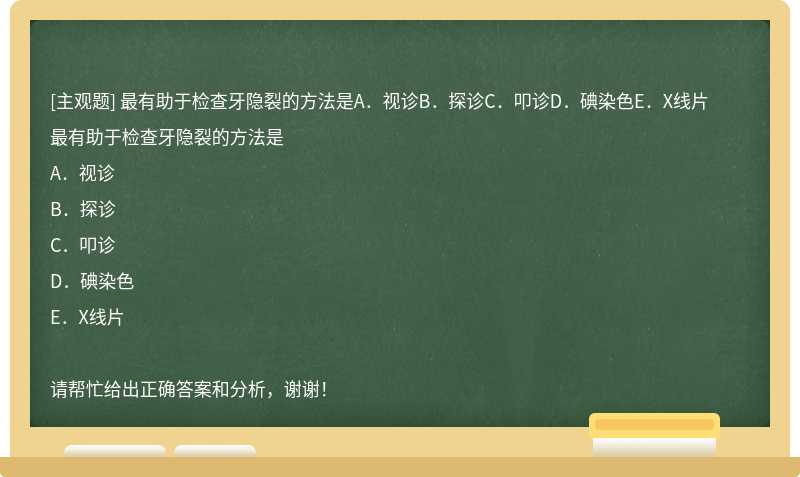 最有助于检查牙隐裂的方法是A．视诊B．探诊C．叩诊D．碘染色E．X线片