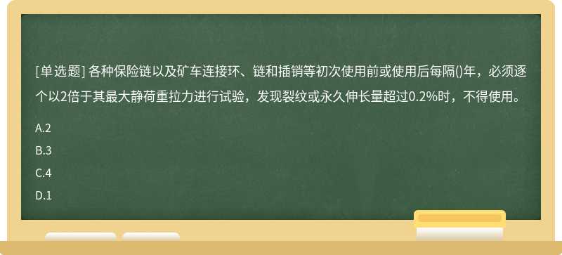 各种保险链以及矿车连接环、链和插销等初次使用前或使用后每隔()年，必须逐个以2倍于其最大静荷重拉力进行试验，发现裂纹或永久伸长量超过0.2%时，不得使用。