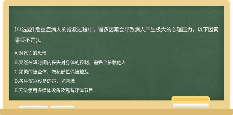 危重症病人的抢救过程中，诸多因素会导致病人产生极大的心理压力，以下因素哪项不是()。