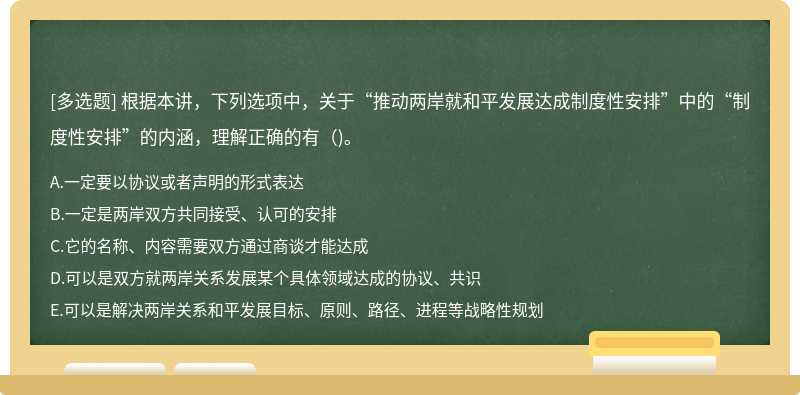 根据本讲，下列选项中，关于“推动两岸就和平发展达成制度性安排”中的“制度性安排”的内涵，理解正确的有()。