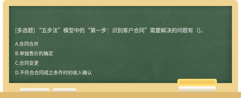 “五步法”模型中的“第一步：识别客户合同”需要解决的问题有()。