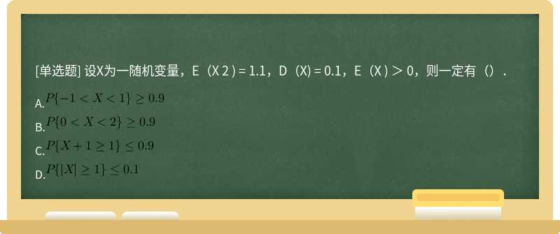 设X为一随机变量，E（X 2 ) = 1.1，D（X) = 0.1，E（X ) ＞ 0，则一定有（）．