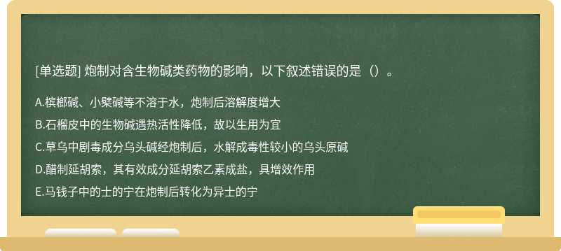 炮制对含生物碱类药物的影响，以下叙述错误的是（）。