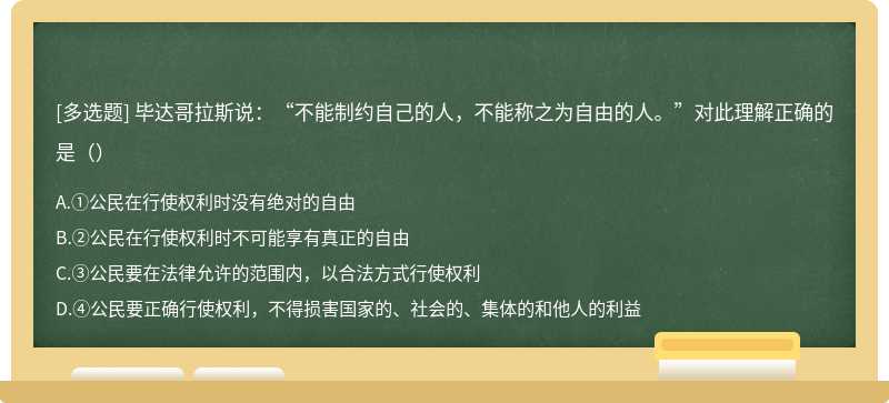 毕达哥拉斯说：“不能制约自己的人，不能称之为自由的人。”对此理解正确的是（）