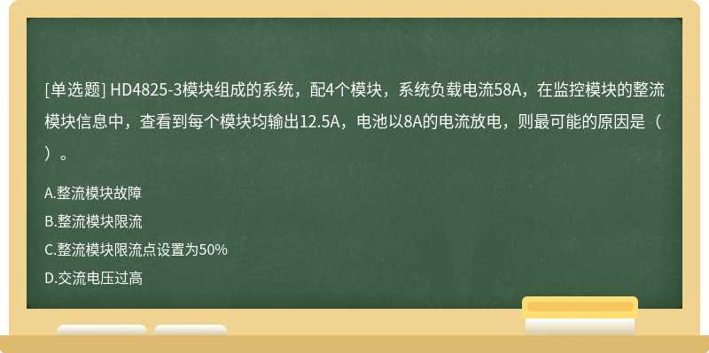 HD4825-3模块组成的系统，配4个模块，系统负载电流58A，在监控模块的整流模块信息中，查看到每个模块均输出12.5A，电池以8A的电流放电，则最可能的原因是（）。