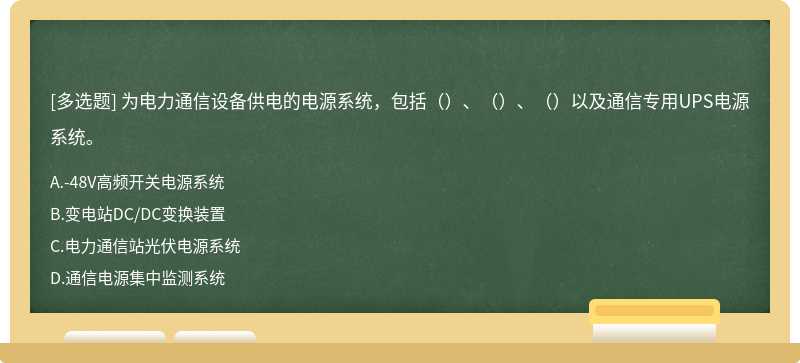 为电力通信设备供电的电源系统，包括（）、（）、（）以及通信专用UPS电源系统。