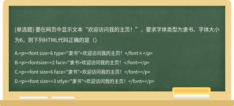 要在网页中显示文本“欢迎访问我的主页！”，要求字体类型为隶书、字体大小为6，则下列HTML代码正确的是（）