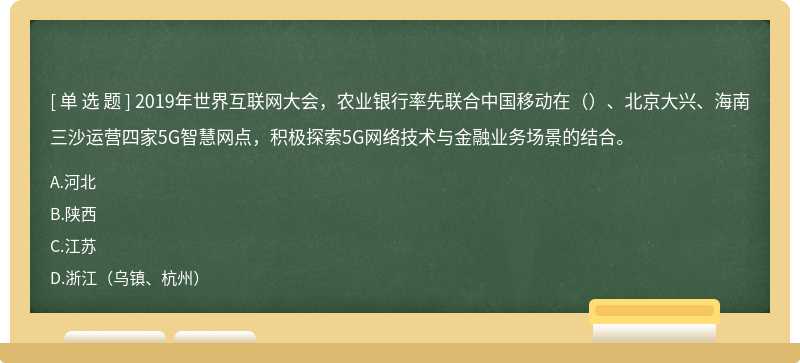 2019年世界互联网大会，农业银行率先联合中国移动在（）、北京大兴、海南三沙运营四家5G智慧网点，积极探索5G网络技术与金融业务场景的结合。