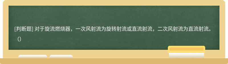 对于旋流燃烧器，一次风射流为旋转射流或直流射流，二次风射流为直流射流。（）