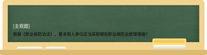 根据《职业病防治法》，要求用人单位应当采取哪些职业病防治管理措施？