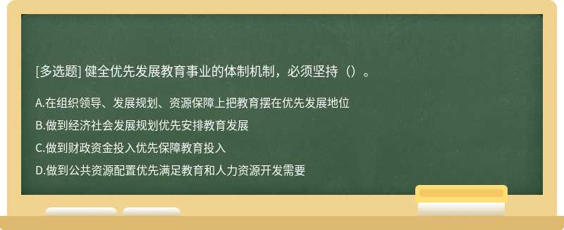 健全优先发展教育事业的体制机制，必须坚持（）。