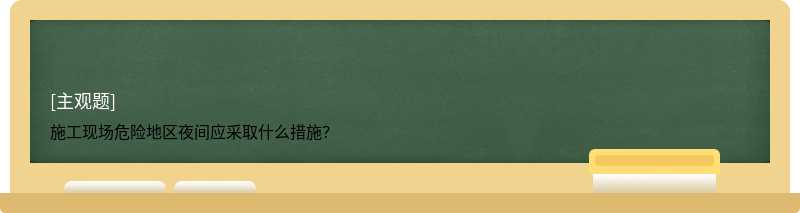 施工现场危险地区夜间应采取什么措施？