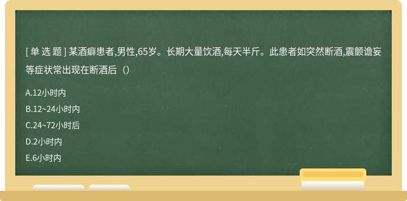 某酒癖患者,男性,65岁。长期大量饮酒,每天半斤。此患者如突然断酒,震颤谵妄等症状常出现在断酒后（）