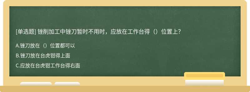 锉削加工中锉刀暂时不用时，应放在工作台得（）位置上？