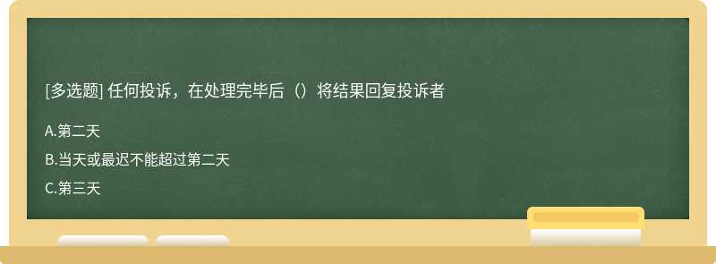 任何投诉，在处理完毕后（）将结果回复投诉者