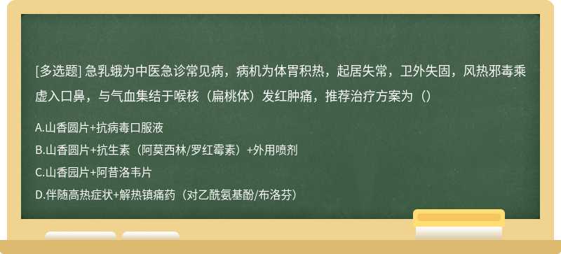 急乳蛾为中医急诊常见病，病机为体胃积热，起居失常，卫外失固，风热邪毒乘虚入口鼻，与气血集结于喉核（扁桃体）发红肿痛，推荐治疗方案为（）