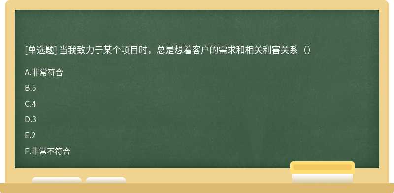 当我致力于某个项目时，总是想着客户的需求和相关利害关系（）