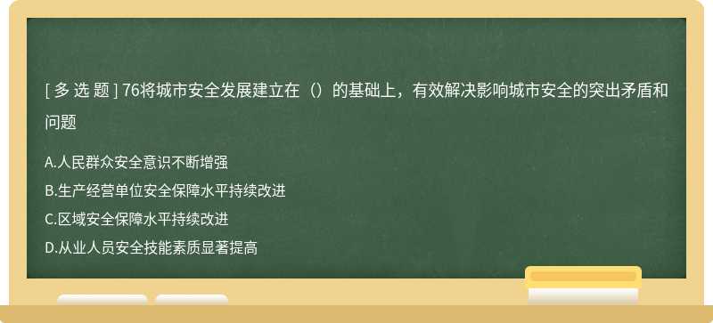 76将城市安全发展建立在（）的基础上，有效解决影响城市安全的突出矛盾和问题