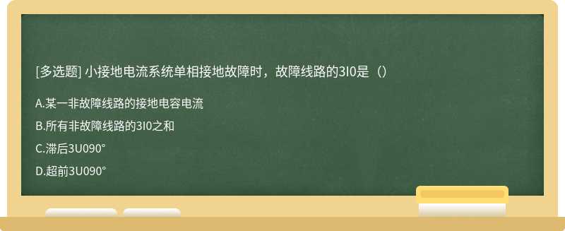 小接地电流系统单相接地故障时，故障线路的3I0是（）