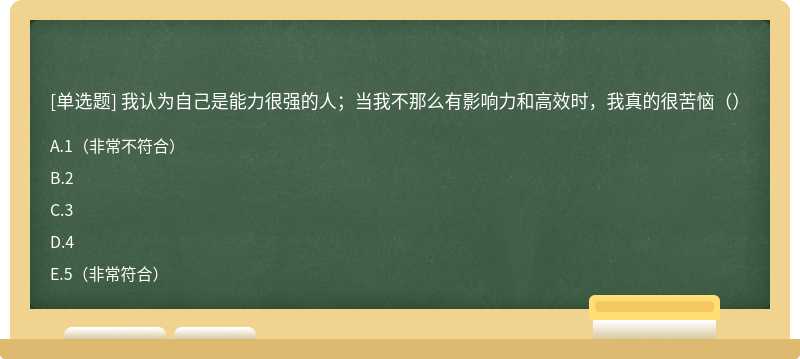 我认为自己是能力很强的人；当我不那么有影响力和高效时，我真的很苦恼（）