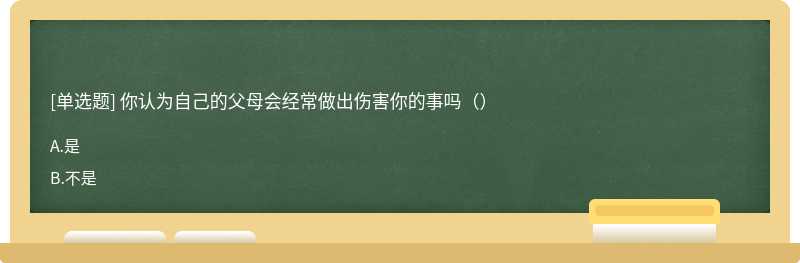 你认为自己的父母会经常做出伤害你的事吗（）